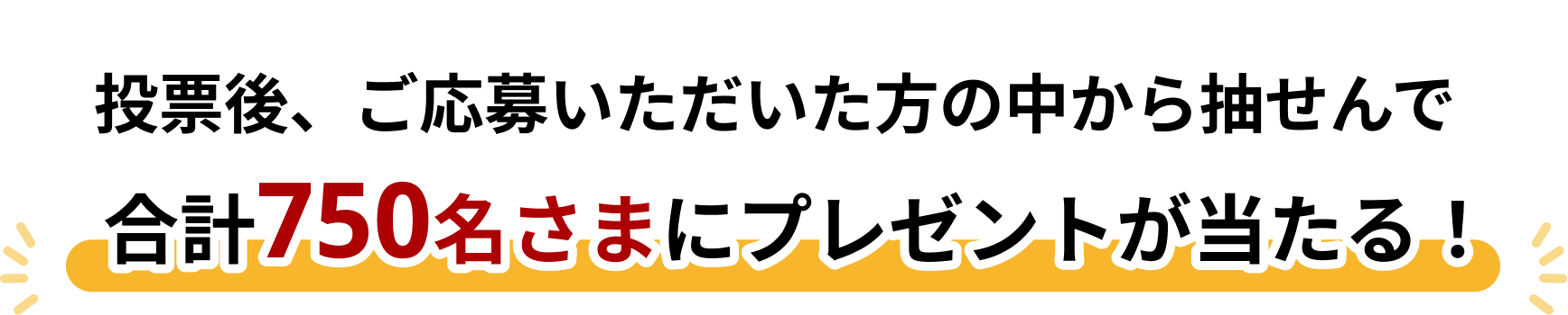 投票後、ご応募いただいた方の中からせんで合計750名さまにプレゼントが当たる！